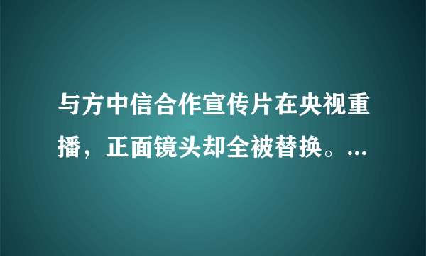 与方中信合作宣传片在央视重播，正面镜头却全被替换。许晴是怎么了呢？