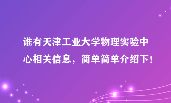 谁有天津工业大学物理实验中心相关信息，简单简单介绍下！