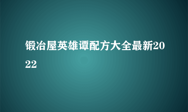 锻冶屋英雄谭配方大全最新2022