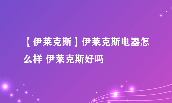 【伊莱克斯】伊莱克斯电器怎么样 伊莱克斯好吗
