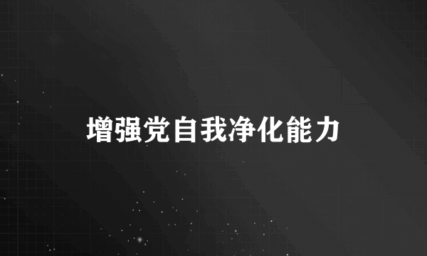 增强党自我净化能力