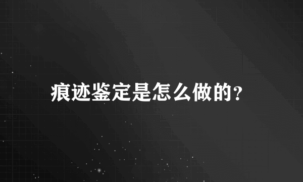 痕迹鉴定是怎么做的？