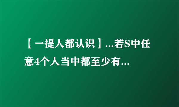 【一提人都认识】...若S中任意4个人当中都至少有1人认识其...
