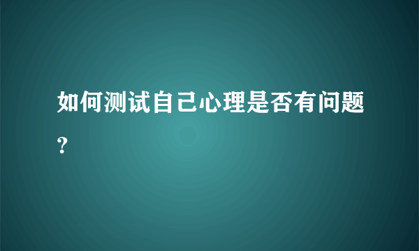 如何测试自己心理是否有问题？