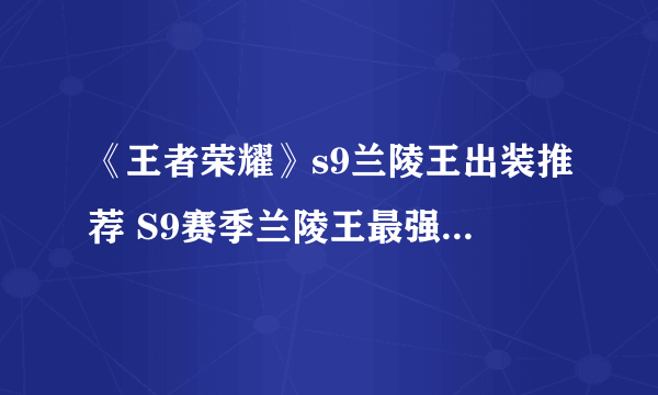 《王者荣耀》s9兰陵王出装推荐 S9赛季兰陵王最强六神装出装顺序