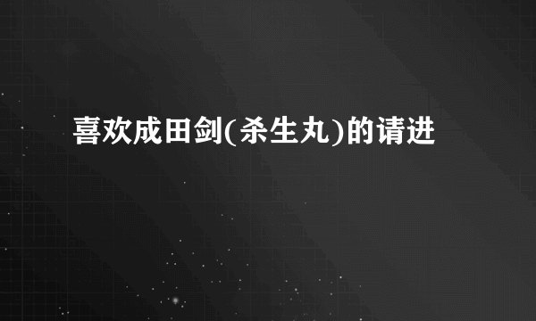 喜欢成田剑(杀生丸)的请进