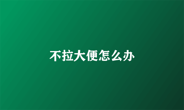 不拉大便怎么办