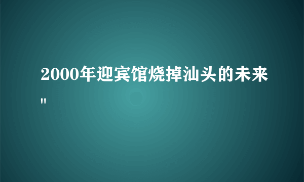 2000年迎宾馆烧掉汕头的未来