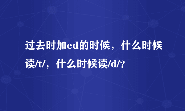过去时加ed的时候，什么时候读/t/，什么时候读/d/？