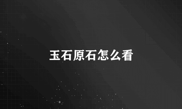 玉石原石怎么看