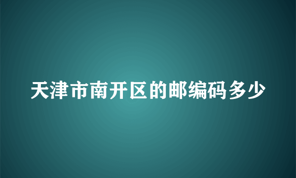 天津市南开区的邮编码多少