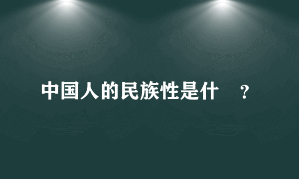 中国人的民族性是什麼？