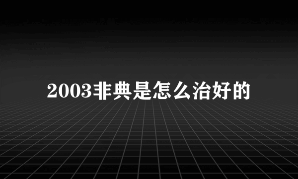 2003非典是怎么治好的