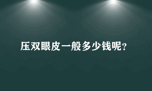 压双眼皮一般多少钱呢？