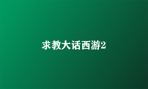 求教大话西游2