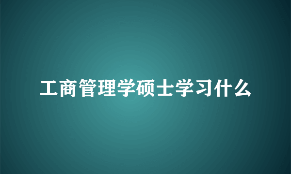 工商管理学硕士学习什么