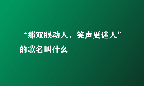 “那双眼动人，笑声更迷人”的歌名叫什么