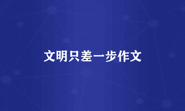 文明只差一步作文