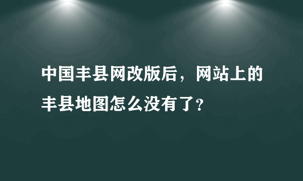 中国丰县网改版后，网站上的丰县地图怎么没有了？
