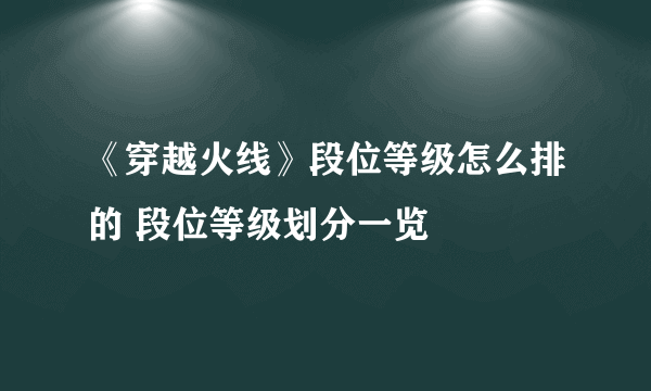 《穿越火线》段位等级怎么排的 段位等级划分一览
