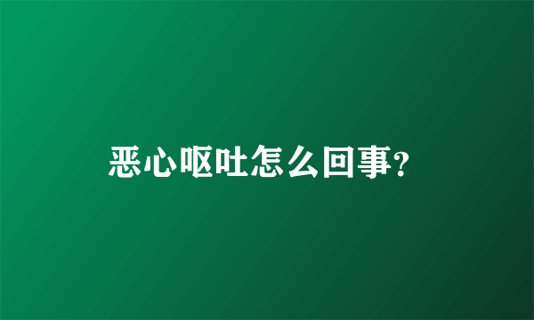 恶心呕吐怎么回事？