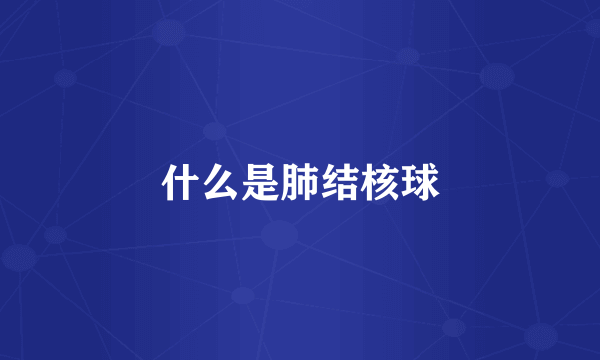 什么是肺结核球