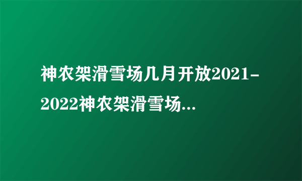 神农架滑雪场几月开放2021-2022神农架滑雪场门票多少钱