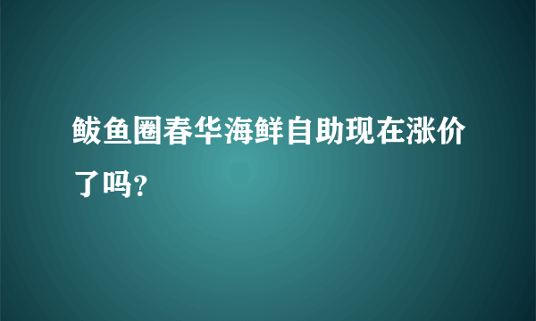 鲅鱼圈春华海鲜自助现在涨价了吗？