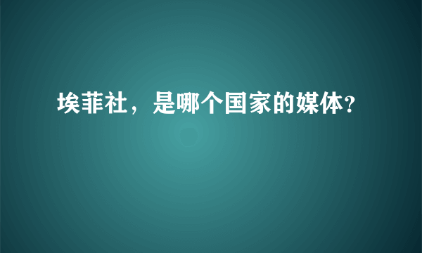埃菲社，是哪个国家的媒体？