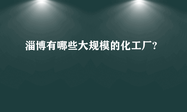 淄博有哪些大规模的化工厂?