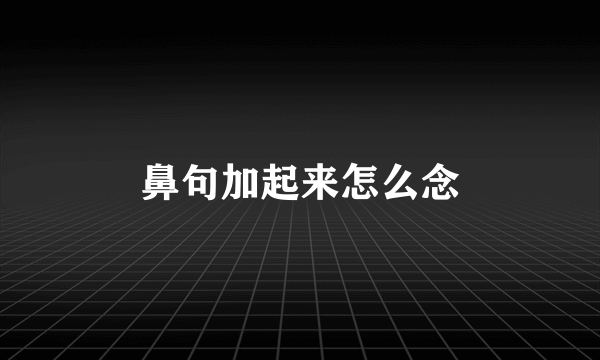 鼻句加起来怎么念