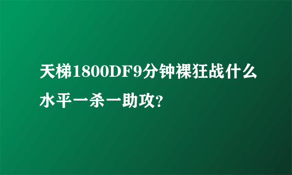 天梯1800DF9分钟裸狂战什么水平一杀一助攻？