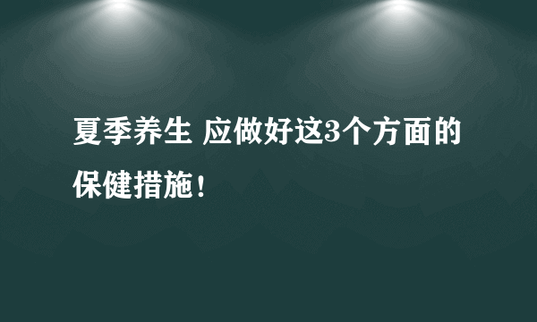 夏季养生 应做好这3个方面的保健措施！
