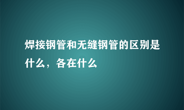 焊接钢管和无缝钢管的区别是什么，各在什么