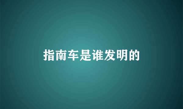 指南车是谁发明的