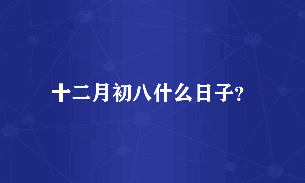 十二月初八什么日子？
