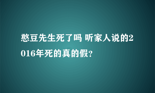 憨豆先生死了吗 听家人说的2016年死的真的假？