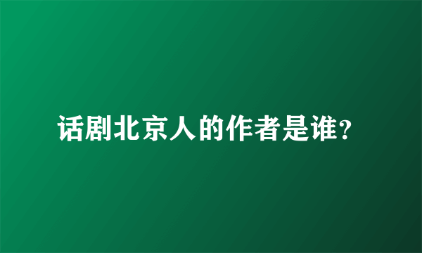 话剧北京人的作者是谁？