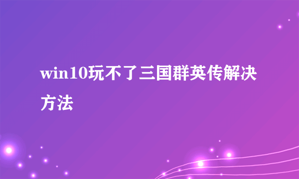 win10玩不了三国群英传解决方法
