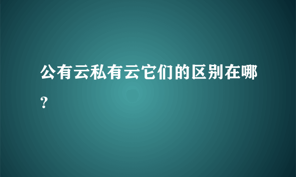 公有云私有云它们的区别在哪？