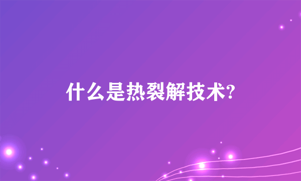 什么是热裂解技术?
