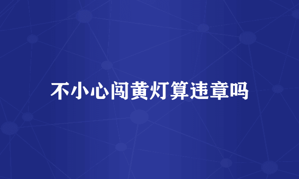 不小心闯黄灯算违章吗