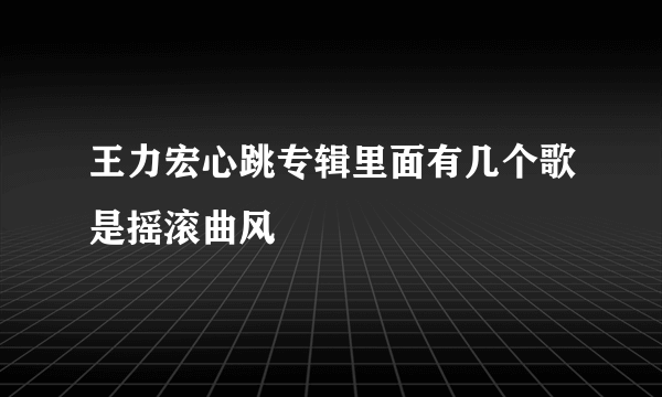 王力宏心跳专辑里面有几个歌是摇滚曲风