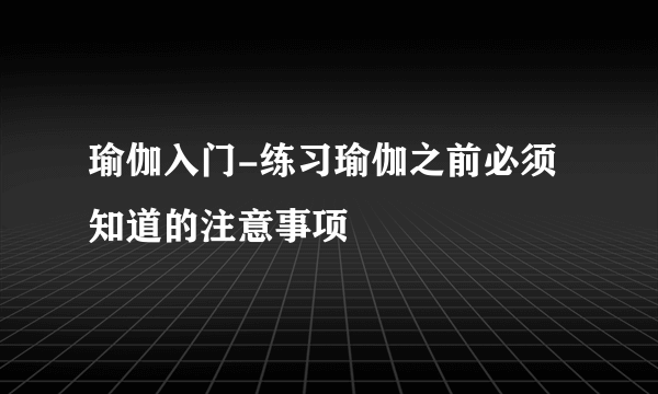 瑜伽入门-练习瑜伽之前必须知道的注意事项