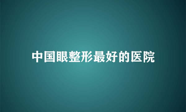 中国眼整形最好的医院