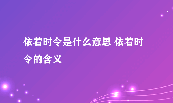 依着时令是什么意思 依着时令的含义
