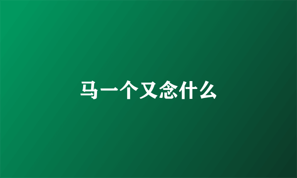 马一个又念什么