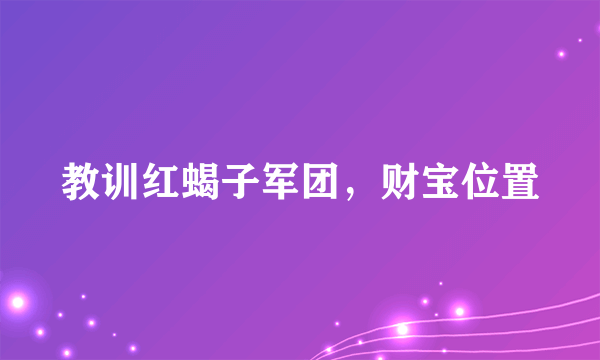 教训红蝎子军团，财宝位置