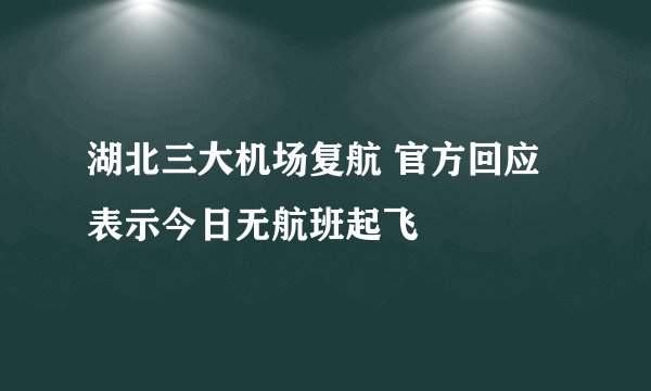 湖北三大机场复航 官方回应表示今日无航班起飞