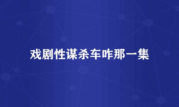 戏剧性谋杀车咋那一集